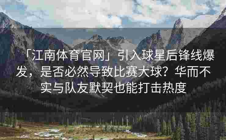 「江南体育官网」引入球星后锋线爆发，是否必然导致比赛大球？华而不实与队友默契也能打击热度