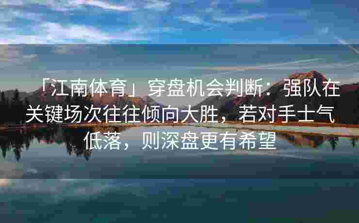 「江南体育」穿盘机会判断：强队在关键场次往往倾向大胜，若对手士气低落，则深盘更有希望