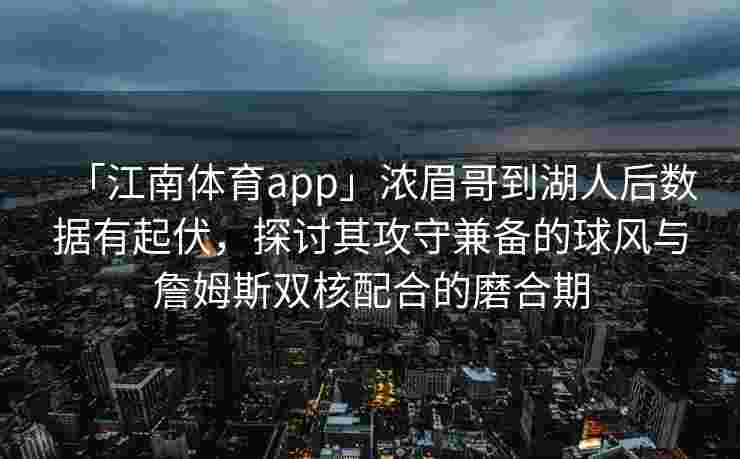 「江南体育app」浓眉哥到湖人后数据有起伏，探讨其攻守兼备的球风与詹姆斯双核配合的磨合期