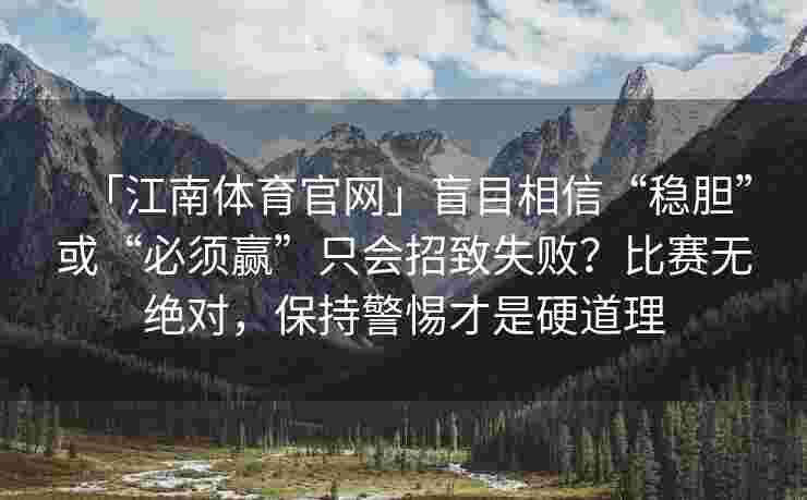 「江南体育官网」盲目相信“稳胆”或“必须赢”只会招致失败？比赛无绝对，保持警惕才是硬道理
