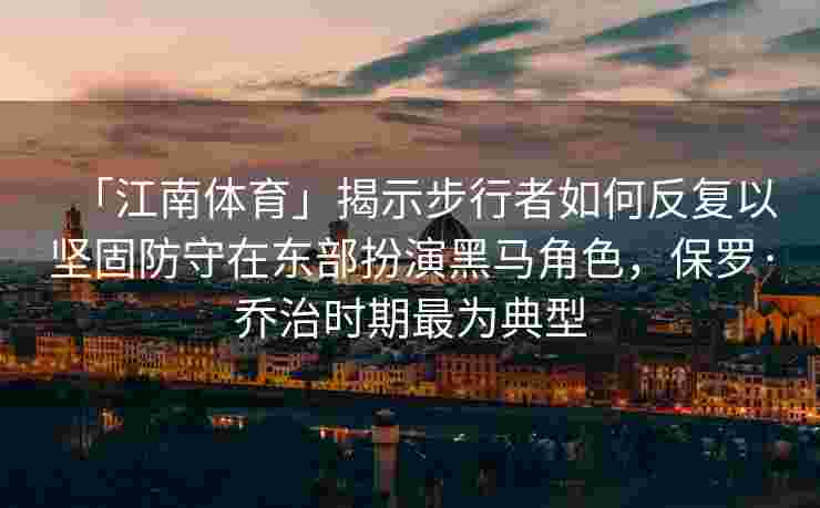 「江南体育」揭示步行者如何反复以坚固防守在东部扮演黑马角色，保罗·乔治时期最为典型