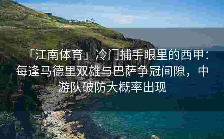 「江南体育」冷门捕手眼里的西甲：每逢马德里双雄与巴萨争冠间隙，中游队破防大概率出现
