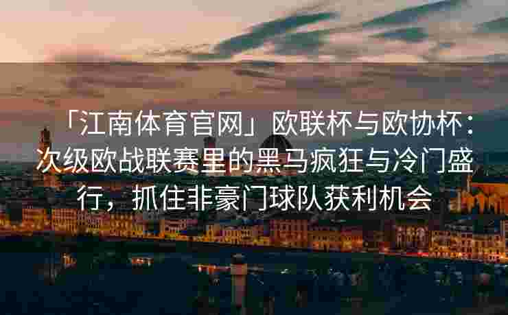 「江南体育官网」欧联杯与欧协杯：次级欧战联赛里的黑马疯狂与冷门盛行，抓住非豪门球队获利机会
