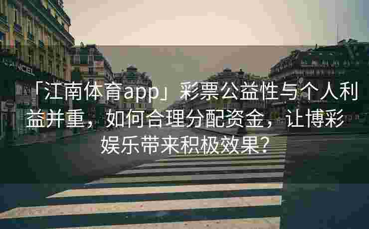 「江南体育app」彩票公益性与个人利益并重，如何合理分配资金，让博彩娱乐带来积极效果？