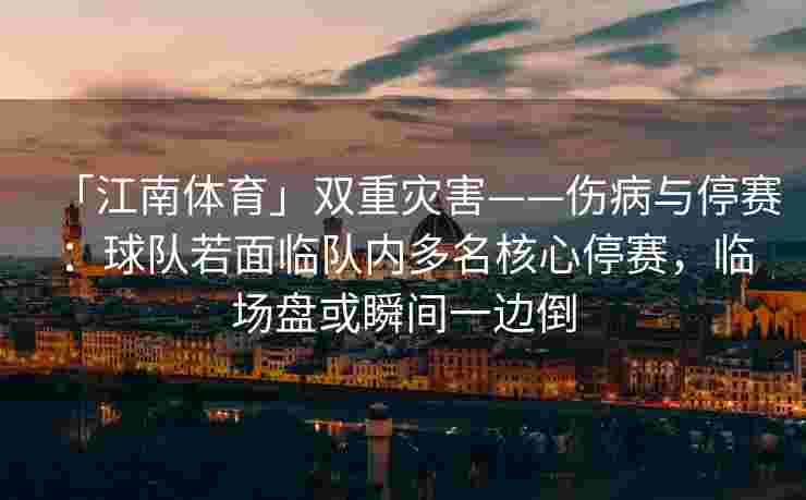 「江南体育」双重灾害——伤病与停赛：球队若面临队内多名核心停赛，临场盘或瞬间一边倒