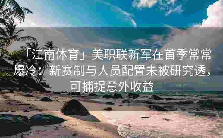 「江南体育」美职联新军在首季常常爆冷：新赛制与人员配置未被研究透，可捕捉意外收益