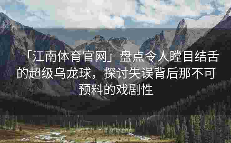 「江南体育官网」盘点令人瞠目结舌的超级乌龙球，探讨失误背后那不可预料的戏剧性