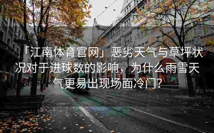 「江南体育官网」恶劣天气与草坪状况对于进球数的影响，为什么雨雪天气更易出现场面冷门？