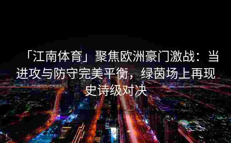「江南体育」聚焦欧洲豪门激战：当进攻与防守完美平衡，绿茵场上再现史诗级对决