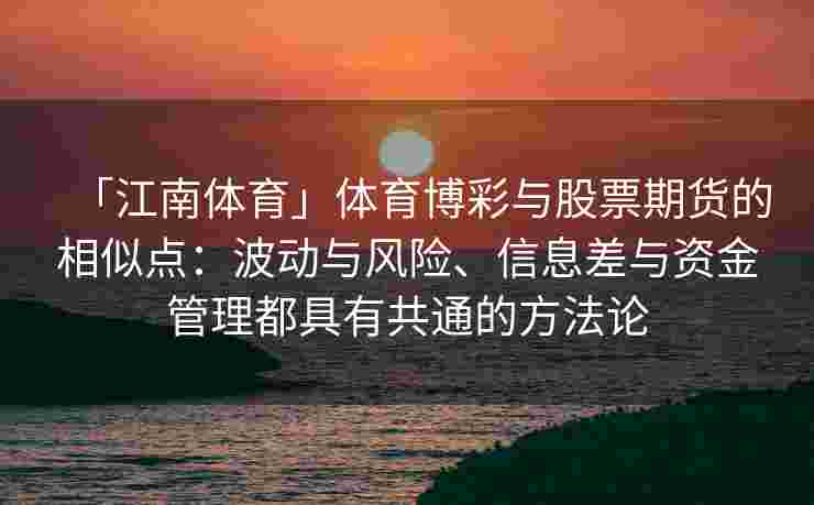 「江南体育」体育博彩与股票期货的相似点：波动与风险、信息差与资金管理都具有共通的方法论