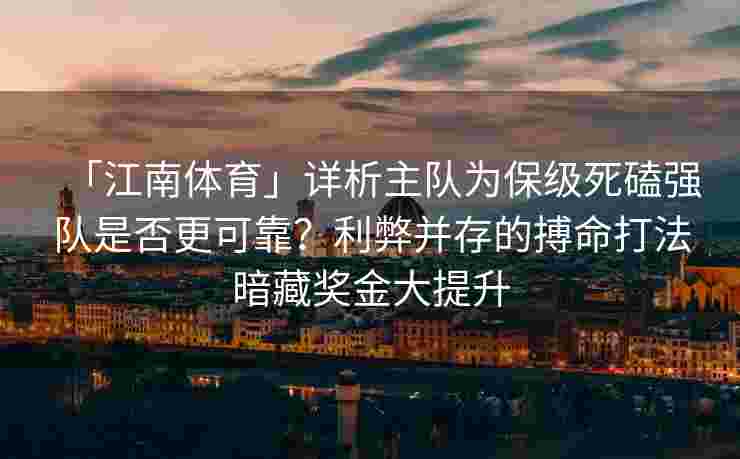「江南体育」详析主队为保级死磕强队是否更可靠？利弊并存的搏命打法暗藏奖金大提升