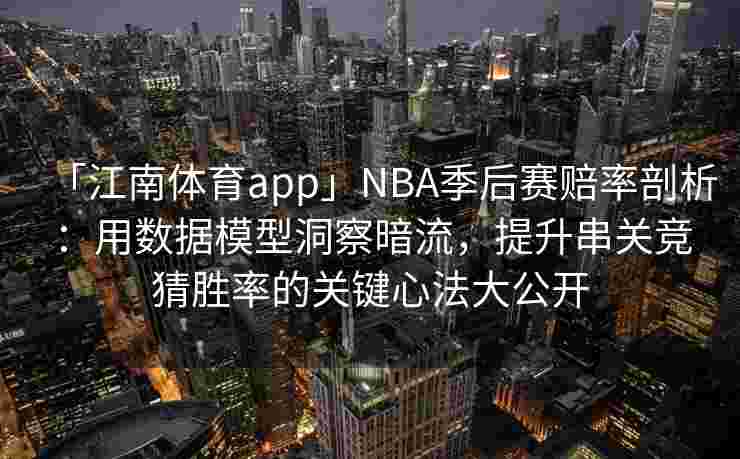 「江南体育app」NBA季后赛赔率剖析：用数据模型洞察暗流，提升串关竞猜胜率的关键心法大公开