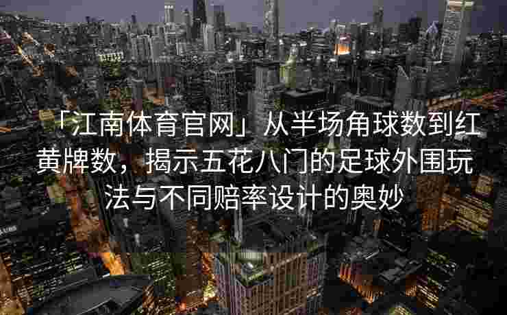 「江南体育官网」从半场角球数到红黄牌数，揭示五花八门的足球外围玩法与不同赔率设计的奥妙