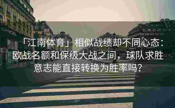 「江南体育」相似战绩却不同心态：欧战名额和保级大战之间，球队求胜意志能直接转换为胜率吗？