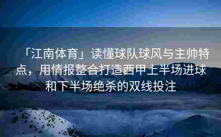 「江南体育」读懂球队球风与主帅特点，用情报整合打造西甲上半场进球和下半场绝杀的双线投注