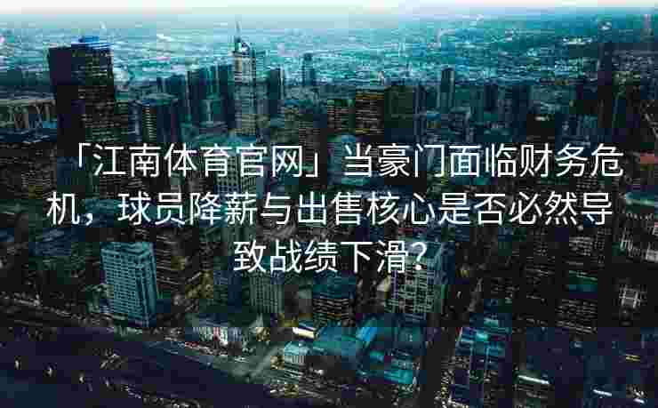 「江南体育官网」当豪门面临财务危机，球员降薪与出售核心是否必然导致战绩下滑？
