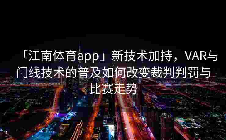 「江南体育app」新技术加持，VAR与门线技术的普及如何改变裁判判罚与比赛走势