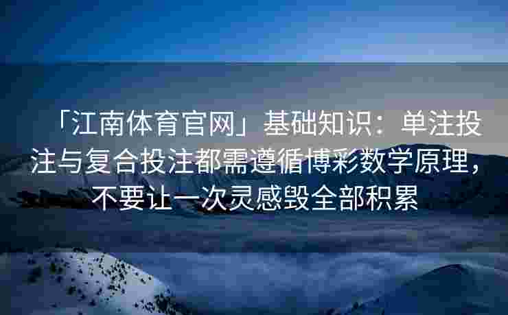 「江南体育官网」基础知识:单注投注与复合投注都需遵循博彩数学原理,不要让一次灵感毁全部积累