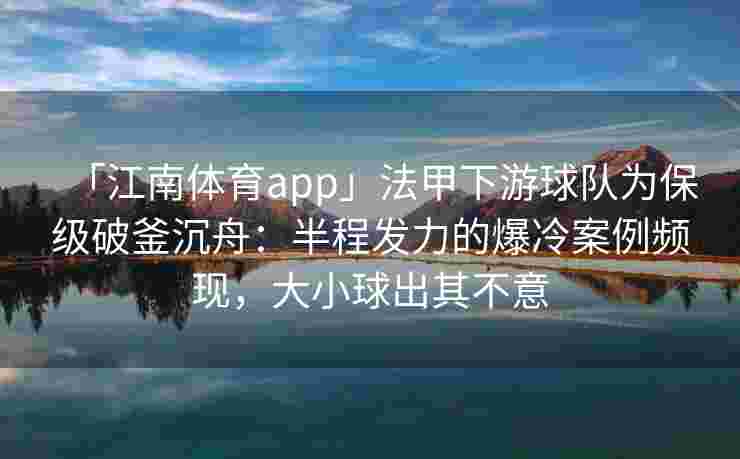 「江南体育app」法甲下游球队为保级破釜沉舟:半程发力的爆冷案例频现,大小球出其不意